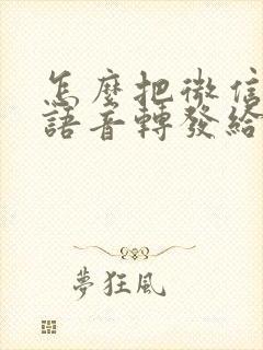 怎么把微信里的语音转发给别人听