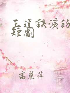 王道铁演的所有短剧