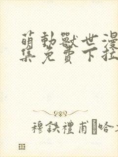 萌动兽世漫画全集免费下拉式