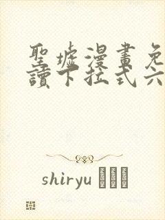 圣墟漫画免费阅读下拉式六漫画