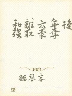 和离六年后她被强取豪夺