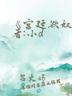 《宫廷欲奴》作者:小d