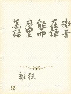 怎么能在微信通话里面录音