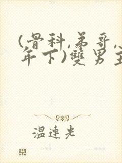 (骨科,弟哥,年下)双男主小说