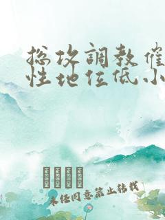 总攻调教催眠双性地位低小说