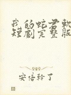 我的蛇君软又妖短剧完整版