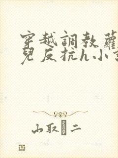 穿越调教萝莉女儿反抗h小说