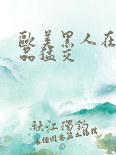 欧美黑人在线精品猛交