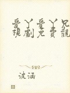 爱丫爱丫兄妹电视剧免费观看最新版