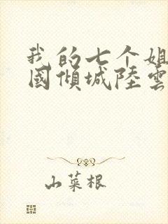 我的七个姐姐倾国倾城陆云小说