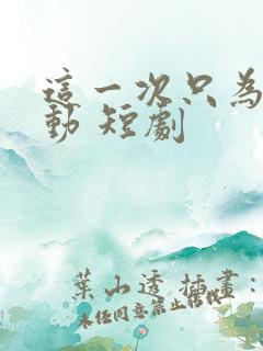 这一次只为你心动 短剧