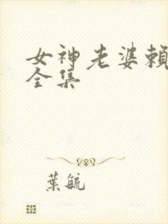 女神老婆赖上我全集