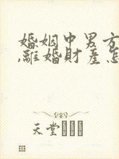 婚姻中男方出轨,离婚财产怎么判