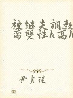 被继夫调教成禁脔双性h高h