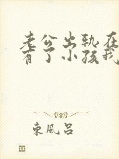 老公出轨在外面有了小孩我该怎么办