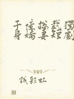 千亿总裁独宠替身娇妻短剧第二季