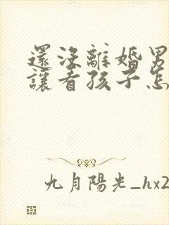 还没离婚男方不让看孩子怎么办