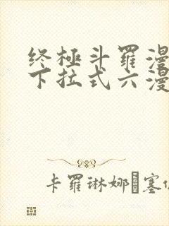 终极斗罗漫画版下拉式六漫画