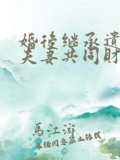 婚后继承遗产是夫妻共同财产吗