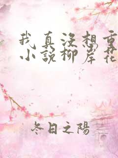 我真没想重生啊小说柳岸花又明