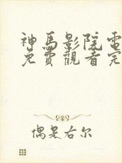 神马影院电视剧免费观看完整版大梦归离