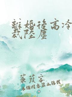 离婚后高冷女总裁陆尘