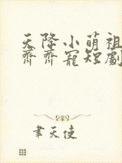 天降小萌祖全家齐齐宠短剧主演