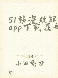 51动漫破解版app下载在哪