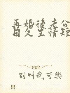 再婚后老公和我日久生情短剧