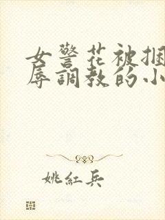 女警花被捆绑屈辱调教的小说