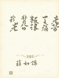 我背叛了老公,老公很痛苦,我该怎么办