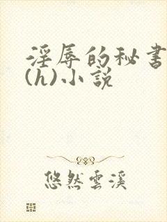淫辱的秘书调教(h)小说