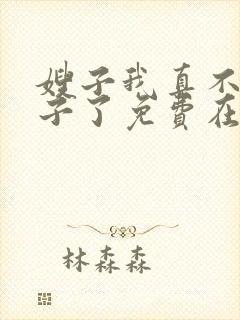 嫂子我真不是傻子了免费在线阅读