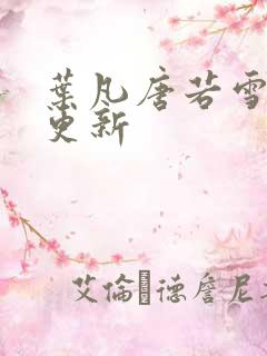 叶凡唐若雪王婿更新