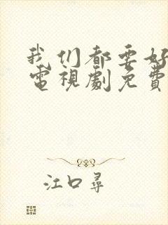 我们都要好好的电视剧免费观看下载