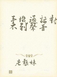 手机通话对方听不到声音