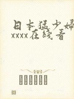 日本猛少妇高潮xxxx在线看