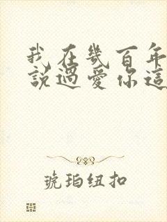 我在几百年前就说过爱你这是什么歌