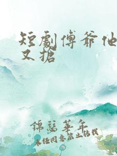 短剧傅爷他又争又抢