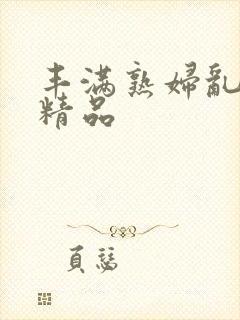 丰满熟妇乱又伦精品