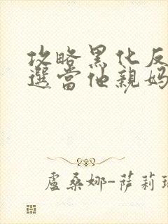 攻略黑化反派我选当他亲妈