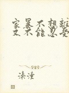 家暴不想离婚,又不能忍受,该咋办