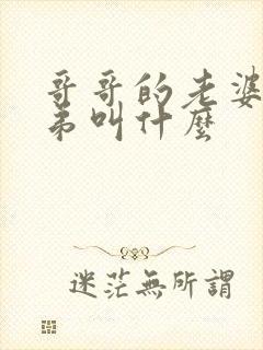 哥哥的老婆的弟弟叫什么