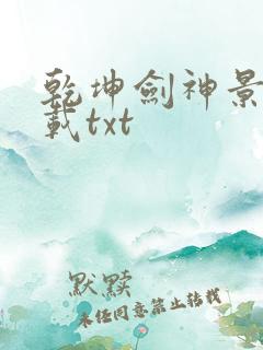 乾坤剑神景言下载txt