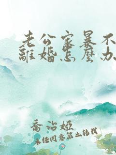 老公家暴不愿意离婚怎么办