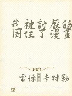 我被讨厌的男人困住了漫画