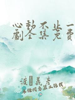 心动不止一刻短剧全集免费观看