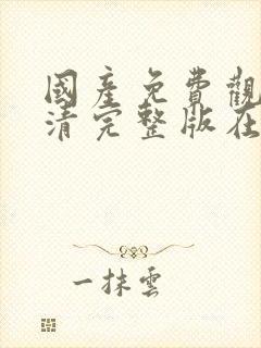 国产免费观看高清完整版在线电视剧