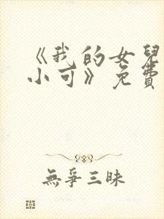 《我的女儿女儿小可》免费阅读小说