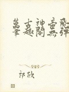 万古神帝飞天鱼笔趣阁无弹窗免费阅读